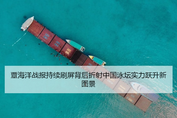 覃海洋战报持续刷屏背后折射中国泳坛实力跃升新图景